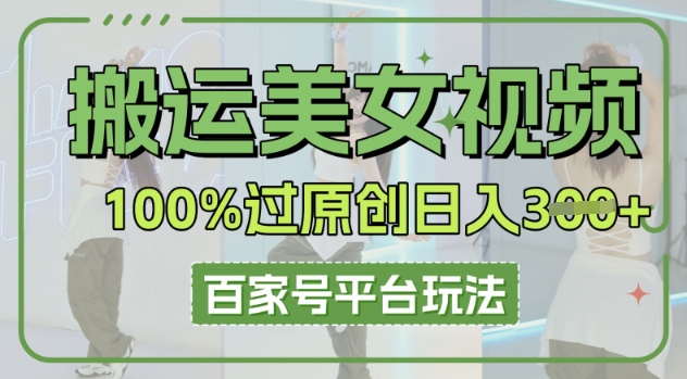 搬运美女视频100%过原创大揭秘,百家号平台玩法,轻松日入3张(可矩阵)-狐狸网创资源网