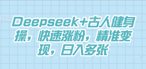 Deepseek+古人健身操，快速涨粉，精准变现，日入多张-狐狸网创资源网