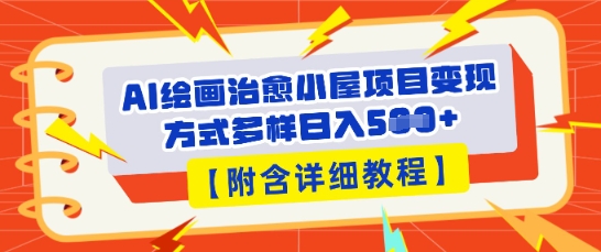 AI绘画治愈小屋项目，变现方式多样，小白也能操作(附详细教程)-狐狸网创资源网
