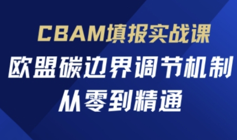 CBAM填报实战课,欧盟碳边界调节机制,从零到精通-狐狸网创资源网