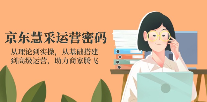 （14248期）京东慧采运营密码：从理论到实操，从基础搭建到高级运营，助力商家腾飞-狐狸网创资源网