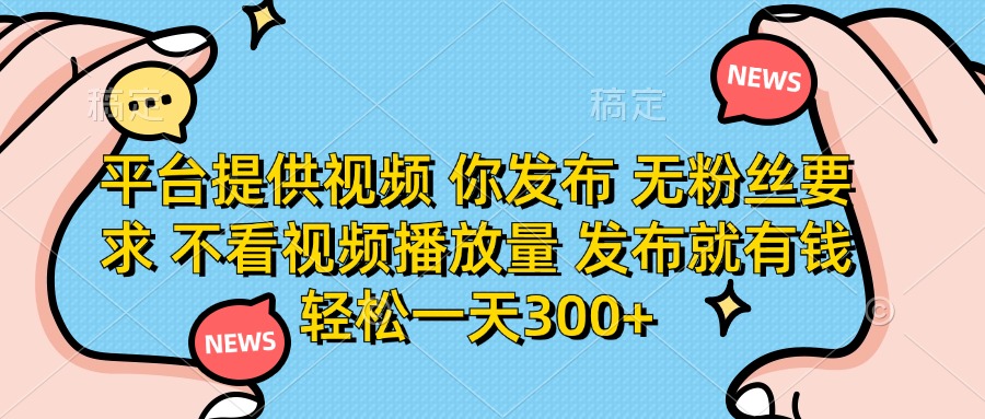 （14317期）平台提供视频 你发布 无粉丝要求 不看视频播放量 发布就有钱 轻松一天300+-狐狸网创资源网
