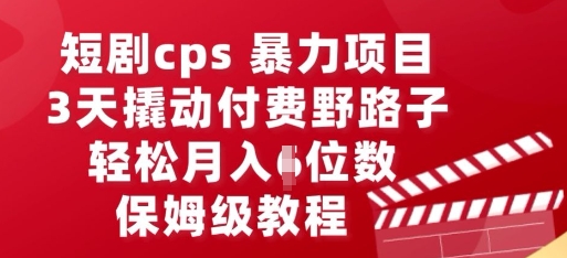 短剧cps暴力项目,3天撬动付费野路子,有人偷偷月入五位数,保姆级教程-狐狸网创资源网