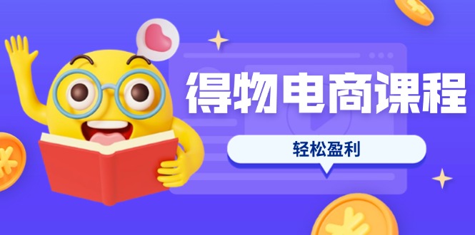 （14146期）得物电商课程合集，选品、优化、定价全攻略，7天SOP单品爆红，轻松盈利-狐狸网创资源网
