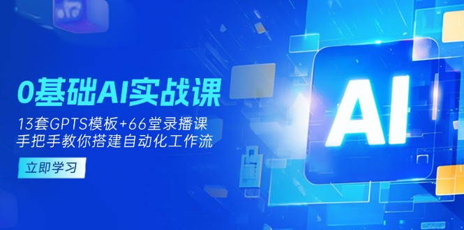 (14202期)0基础AI实操课:13套GPTS模板+66字录播课,手把手教你搭建自动化工作流-狐狸网创资源网