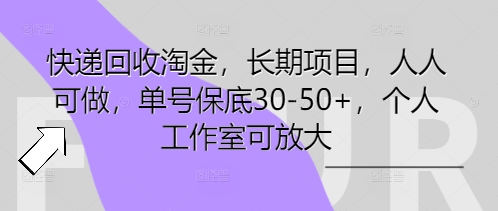 快递回收淘金，长期项目，人人可做，单号保底30-50+，个人工作室可放大-狐狸网创资源网