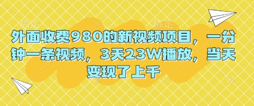 外面收费980的新视频项目,一分钟一条视频,3天23W播放,当天变现了上千-狐狸网创资源网
