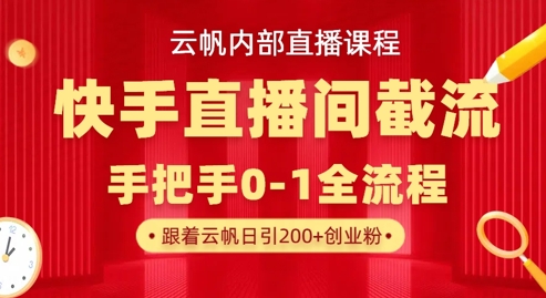 云帆内部直播课·快手直播间截流玩法,日引100+创业粉-狐狸网创资源网
