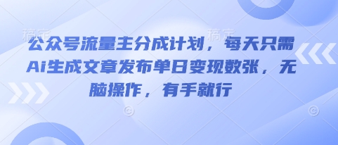 公众号流量主分成计划,每天只需Ai生成文章发布单日变现数张,无脑操作,有手就行-狐狸网创资源网
