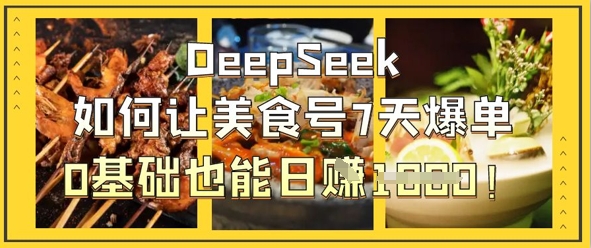 DeepSeek如何让美食号7天爆单,0基础也能日入1k-狐狸网创资源网