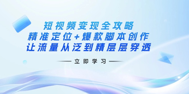 (14159期)短视频变现全攻略:精准定位+爆款脚本创作,让流量从泛到精层层穿透-狐狸网创资源网