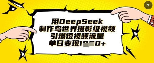 用DeepSeek制作鸟世界摄影级视频,引爆短视频流量,单日变现1k-狐狸网创资源网