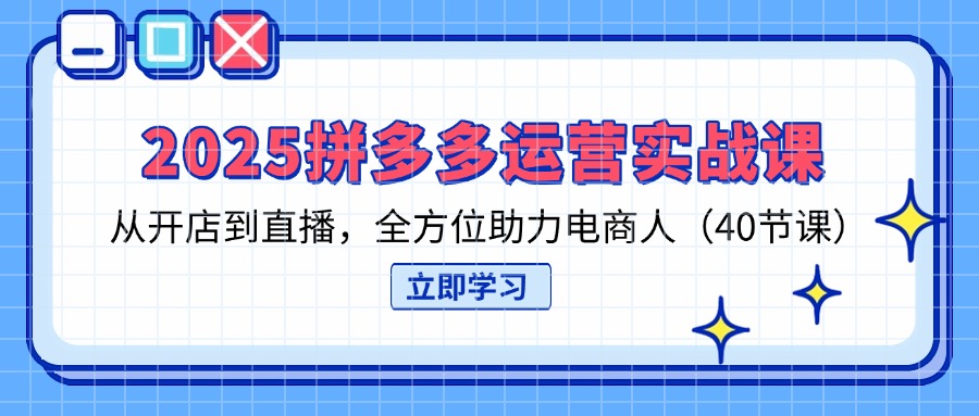 （14259期）2025拼多多运营实战课，从开店到直播，全方位助力电商人（40节课）-狐狸网创资源网