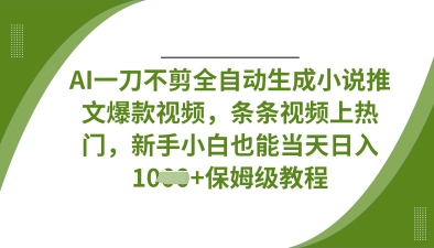 AI一刀不剪全自动生成小说推文爆款视频,条条视频上热门,新手小白也能当天日入数张-狐狸网创资源网