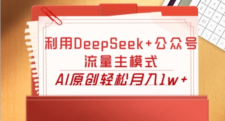 利用DeepSeek+公众号流量主模式,AI原创轻松月入1w+-狐狸网创资源网