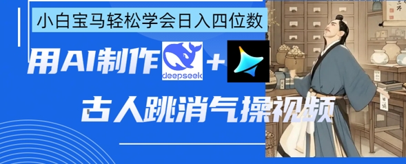 AI古人跳消气操视频制作,deepseek+即梦,小白宝马轻松学会日入四位数-狐狸网创资源网