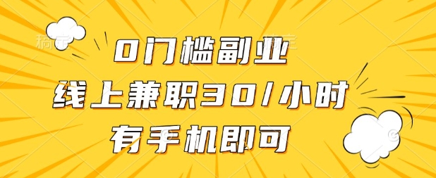 0门槛兼职副业，线上兼职30一小时，有部手机即可【揭秘】-狐狸网创资源网