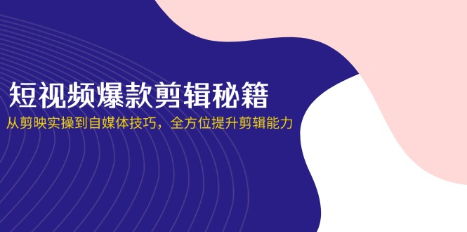 （14244期）短视频爆款剪辑秘籍，从剪映实操到自媒体技巧，全方位提升剪辑能力-狐狸网创资源网