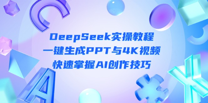 （14300期）DeepSeek入门实操教程：一键生成PPT与4K视频，快速掌握AI创作技巧-狐狸网创资源网