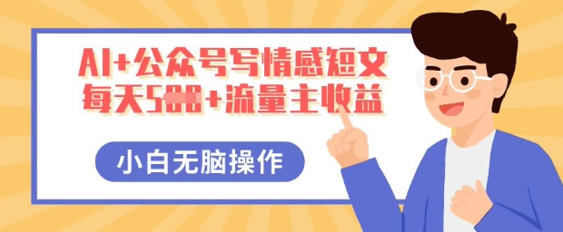 AI+公众号写情感短文,每天5张+流量主收益,多号矩阵无脑操作,小白轻松上手,保姆级教程-狐狸网创资源网