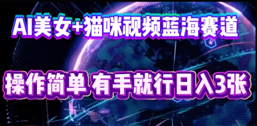 AI美女+猫咪视频蓝海赛道,操作简单,有手就行日入3张-狐狸网创资源网