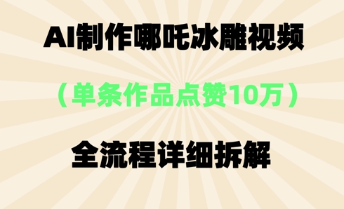 AI哪吒冰雕视频,单条视频点赞10W+,全流程详细拆解-狐狸网创资源网