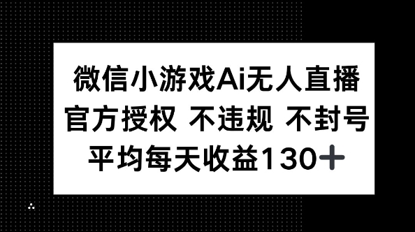 微信小游戏AI无人直播,不违规 不封号,官方授权 每天收益130+-狐狸网创资源网