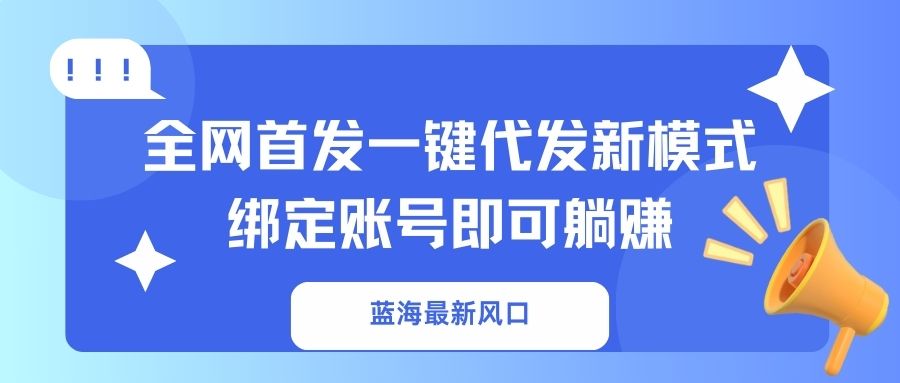 （14183期）蓝海最新风口，全网首发一键代发新模式！绑定账号即可躺赚-狐狸网创资源网