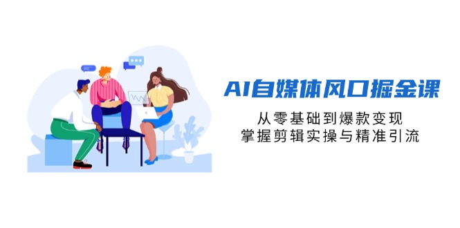 (14329期)AI自媒体风口掘金课,从零基础到爆款变现,掌握剪辑实操与精准引流-狐狸网创资源网