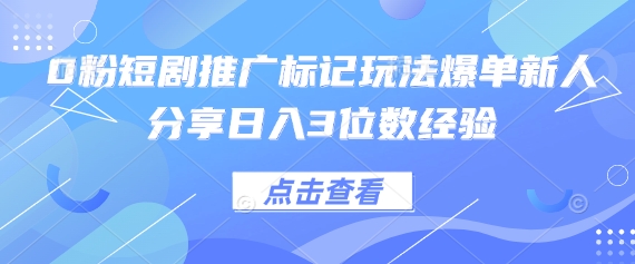 0粉短剧推广标记玩法爆单新人分享日入3位数经验-狐狸网创资源网