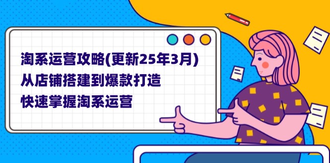 (14190期)淘系运营攻略(更新25年3月) 从店铺搭建到爆款打造,快速掌握淘系运营-狐狸网创资源网