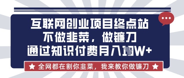 互联网创业尽头-不做韭菜，做镰刀，通过知识付费月入10个【揭秘】-狐狸网创资源网