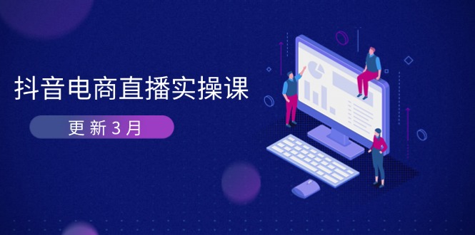 (14253期)抖音电商直播实操课-更新3月 深度剖析算法机制 快速提升直播GMV与带货变现-狐狸网创资源网