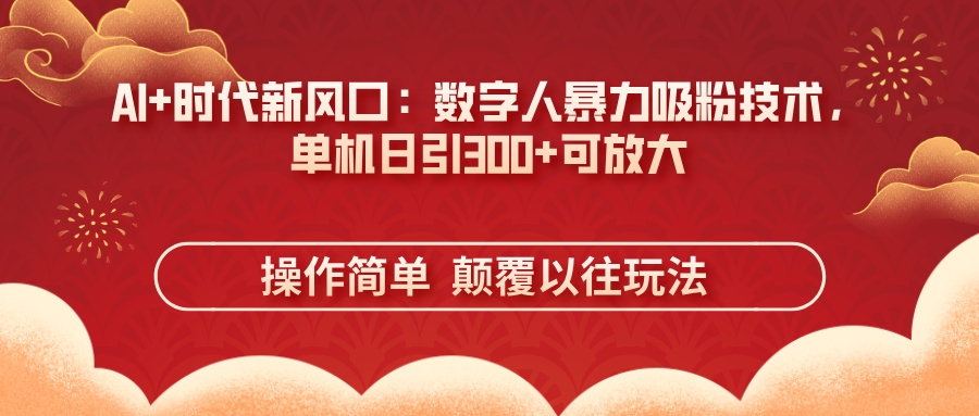 （14304期）AI+时代新风口：数字人暴力吸粉技术，单机日引300+可放大 操作简单  颠...-狐狸网创资源网