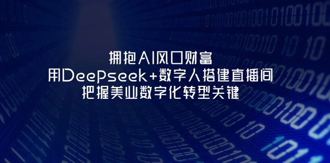 (14299期)拥抱AI风口财富:用Deepseek+数字人搭建直播间,把握美业数字化转型关键-狐狸网创资源网