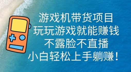 游戏机带货项目，玩玩游戏就能挣钱，不露脸不直播，小白轻松上手-狐狸网创资源网