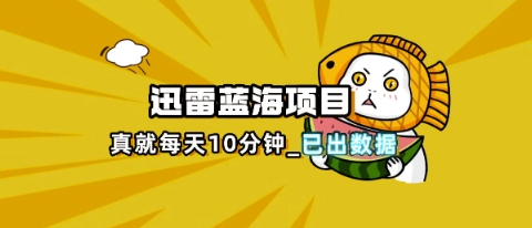 迅雷浏览器项目_真就每天忙活10分钟,完整拆解+热点把控(超详细拆解教程)-狐狸网创资源网