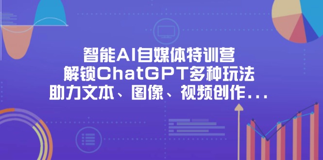 (14245期)智能AI自媒体特训营,解锁ChatGPT多种玩法,助力文本、图像、视频创作...-狐狸网创资源网