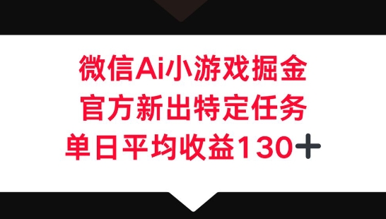 微信AI小游戏掘金,官方新出特定任务,单日平均收益130+-狐狸网创资源网
