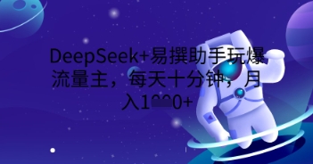 DeepSeek+易撰助手玩爆流量主,每天十分钟,月入1000+-狐狸网创资源网