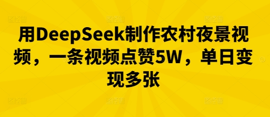 用DeepSeek制作农村夜景视频，一条视频点赞5W，单日变现多张-狐狸网创资源网
