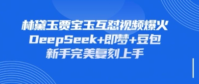 持续爆火的林黛玉贾宝玉互怼视频,比爽文还好看,利用DeepSeek+即梦+豆包就可以完美复刻-狐狸网创资源网