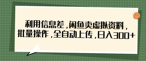 利用信息差，闲鱼卖虚拟资料，批量操作，全自动上传，日入3张-狐狸网创资源网
