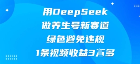 用DeepSeek做养生号新赛道，绿色避免违规，1条视频收益3W多-狐狸网创资源网