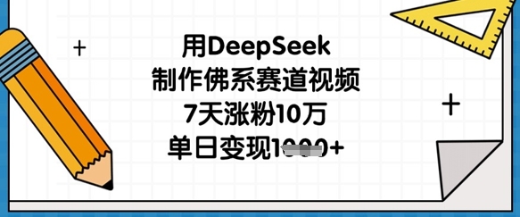 用DeepSeek制作佛系赛道视频，7天涨粉10万，单日变现1k-狐狸网创资源网