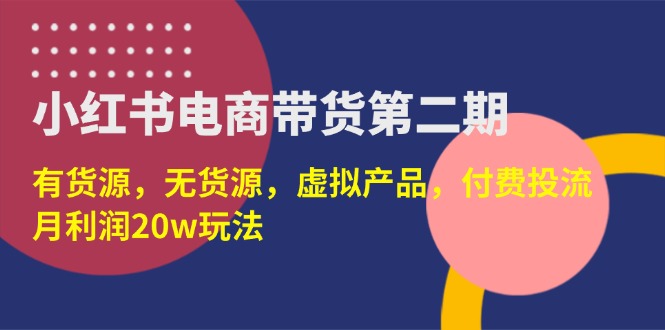 （14186期）小红书电商带货第二期，有货源，无货源，虚拟产品，付费投流，月利润20w-狐狸网创资源网