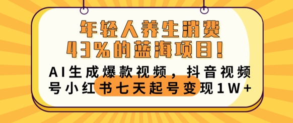 年轻人养生消费43%的蓝海项目,AI生成爆款视频,抖音视频号小红书七天起号变现1w-狐狸网创资源网