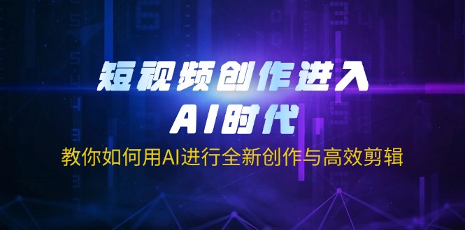 (14145期)短视频创作进入AI时代,教你如何用AI进行全新创作与高效剪辑-狐狸网创资源网