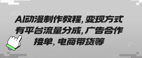 AI动漫制作教程,变现方式有平台流量分成,广告合作接单,电商带货等-狐狸网创资源网