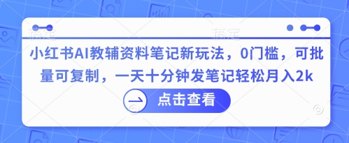 小红书AI教辅资料笔记新玩法,0门槛,可批量可复制,一天十分钟发笔记轻松月入2k-狐狸网创资源网